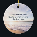 Create Your Own Inspirational Quote Beach Photo Keramik Ornament<br><div class="desc">Create Your Own Inspirational Quote Beach Photo Ornaments. Break of dawn beach picture and modern typeface to customize your quote. You can add your own text or photo to the paperweight by clicking on Personalize this template. The font and font color can be changed. For custom or matching orders, contact...</div>