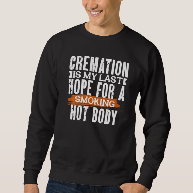 CREMATION IS MY LAST HOPE FOR A SMOKING HOT BODY   SWEATSHIRT (Vorderseite)