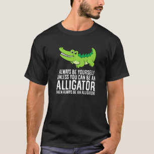 Crocodile Always Be Yourself Unless You Can Be An  T-Shirt