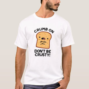 Crumb on Don't be Crusty Funny Broad Pun T-Shirt