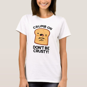 Crumb on Don't be Crusty Funny Broad Pun T-Shirt