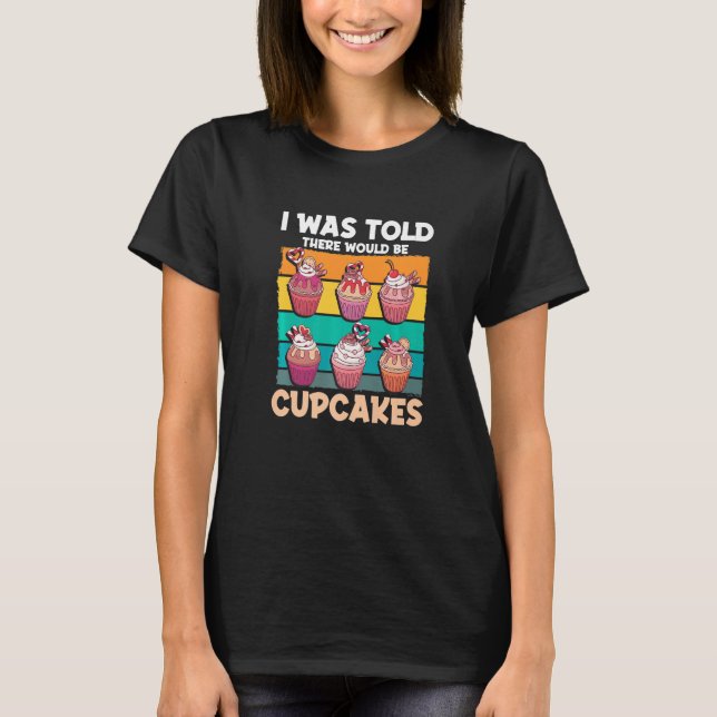 Cupcake Sweet Food - I Was Told There Would Be Cup T-Shirt (Vorderseite)