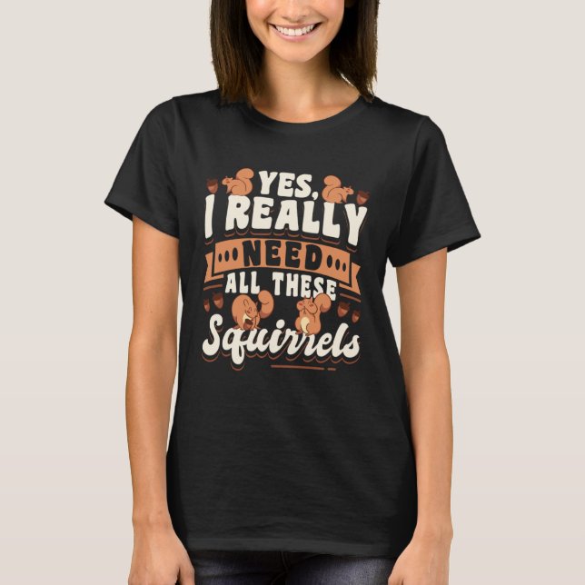 Cute Squirrel Rodent  Yes I Really Need All These T-Shirt (Vorderseite)