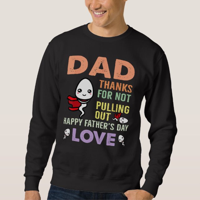 Dad Thanks For Not Pulling Out  Happy Father s Day Sweatshirt (Vorderseite)