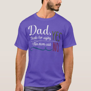 Dad thanks for saying yes when mom said no T-Shirt