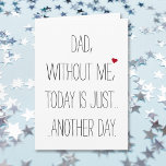Dad Without Me Today.. Cool Funny Fathers Day Card Karte<br><div class="desc">A cool,  custom,  funny,  hilarious father - son / father - daughter card for dad. "Dad,  without me,  today is just.. another day." (and on the inside) "You're Welcome. Happy Father's Day!" A fun,  mischievous,  funny,  awesome,  fathers day card for dad.</div>