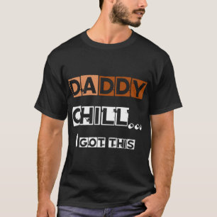 DADDY chill i got this T-Shirt