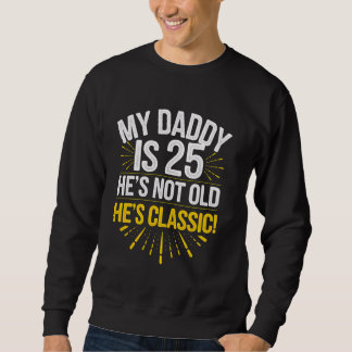 Daddy Is 25 He's Not Old He's Classic Twenty Fifth Sweatshirt