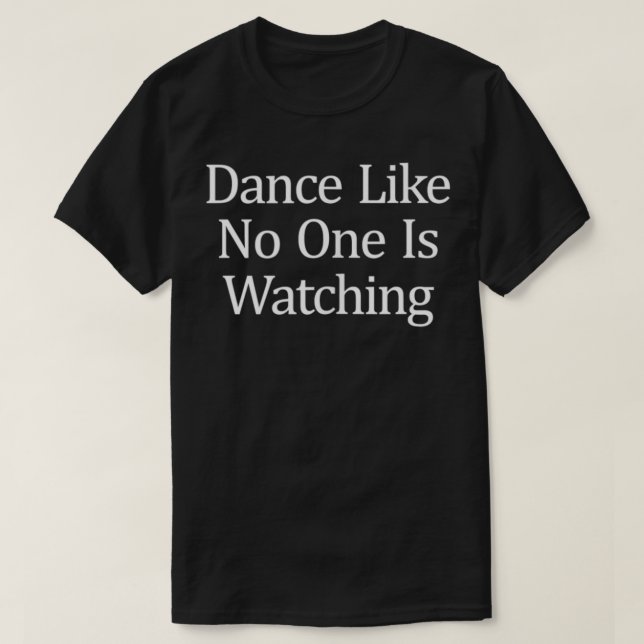 Dance Like No One Is Watching  T-Shirt (Design vorne)