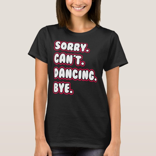 Dance  Sorry Can't Dancing Bye Dancing Dancer T-Shirt (Vorderseite)