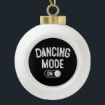 Dancing Mode On Funny Choreographer Dancer Gift Da Keramik Kugel-Ornament<br><div class="desc">Dancing Mode On Funny Choreographer Dancer Gift Dance Lover</div>