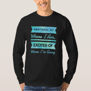 dankbar, wo ich aufgeregt Bleibe, wohin ich gehe T-Shirt