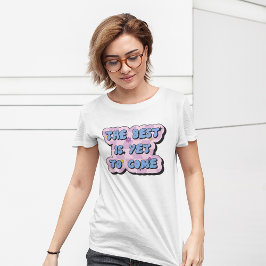 Das Beste ist, noch zu kommen, um ein positives An T-Shirt