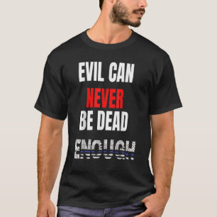 Das Böse kann nie tot genug sein.  T-Shirt