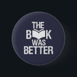 Das Buch war besser lustig lesen und buchen Button<br><div class="desc">Das Buch war besser. Funny Book Lover Design für diejenigen, die Liebe Bücher, Roman und Fiktion in der Bibliothek oder Café. Coole Grunge und Not leidende Ware für Bücherwurm, Nerd und Geek, die Liebe zu lesen. Ideal zum Tragen für den National Book Lover Day. Großartiges Weihnachtsgeschenk und Geburtstagsgeschenk für Familie...</div>