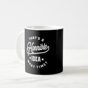 Das ist eine schreckliche Idee. Wann? Kaffeetasse
