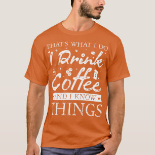 Das ist, was ich trinke Kaffee und ich weiß Dinge T-Shirt