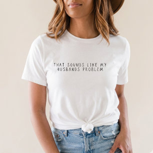 Das klingt nach dem Problem meines Mannes Lustige  T-Shirt