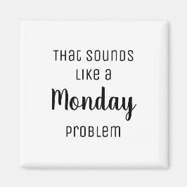 Das klingt wie ein Montag-Problem Funny Magnet