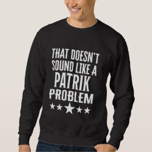 Das klingt wie ein Patrik-Problemname Sweatshirt