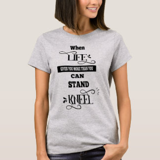Das Leben gibt dir mehr, als du Knie aushalten kan T-Shirt