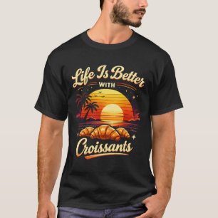 Das Leben ist besser mit Croissants T-Shirt