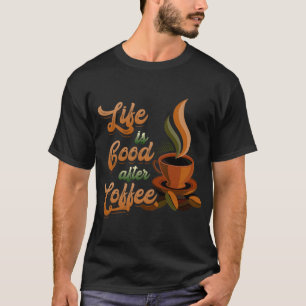 Das Leben ist gut nach dem Kaffee Bean Morgen Früh T-Shirt