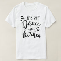 Das Leben ist Kurz Tanz in Ihrer Küche T - Shirt