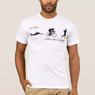Das Leben ist kurze… Triathlons lassen es länger T-Shirt