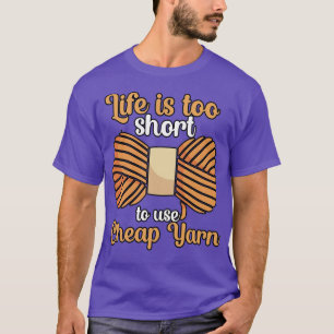Das Leben ist zu kurz, um billige Garne zu verwend T-Shirt