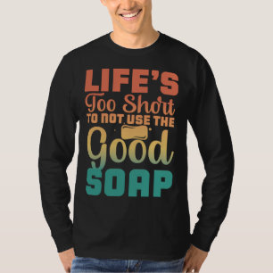 Das Leben ist zu kurz, um nicht die gute Seife zu  T-Shirt
