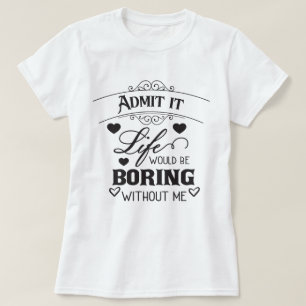 Das Leben wäre langweilig ohne mich T-Shirt