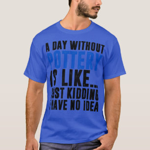 Das Leben wäre langweilig ohne Töpferwaren und lus T-Shirt
