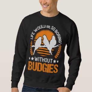 Das Leben wäre so langweilig ohne Budgie Sweatshirt