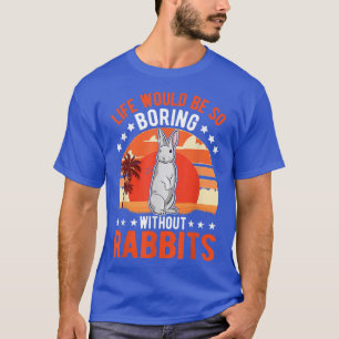 Das Leben wäre so langweilig ohne Kaninchen-T - Sh T-Shirt