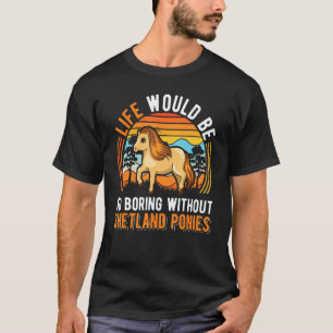 Das Leben wäre so langweilig ohne Shetland Ponys T-Shirt