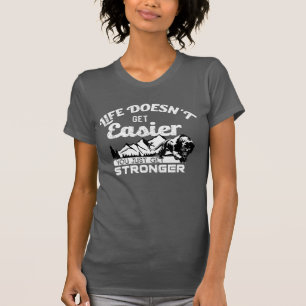Das Leben wird nicht einfacher, man wird nur stärk T-Shirt