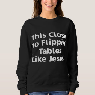 Das Nah zu Flippins Tischen wie Jesus Sweatshirt