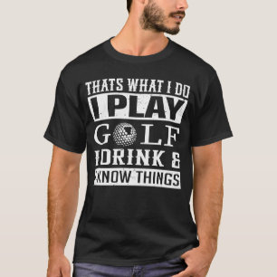 Das, was ich spiele Golf I trinken und ich weiß da T-Shirt
