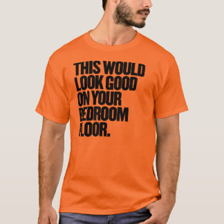Das würde gut auf Ihrem Schlafzimmerboden aussehen T-Shirt