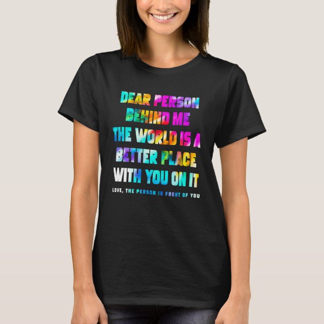 Dear Person Behind Me The World Is A Better Place  T-Shirt (Vorderseite)