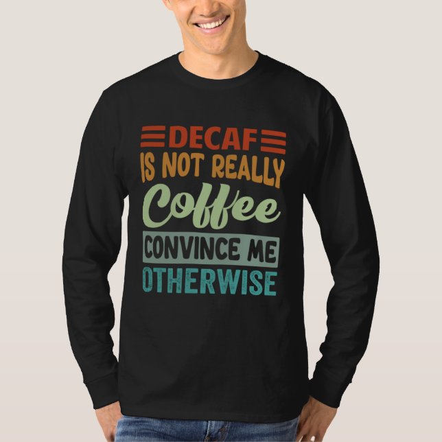 Decaf Is Not Really Coffee Convince Me Otherwise T-Shirt (Vorderseite)