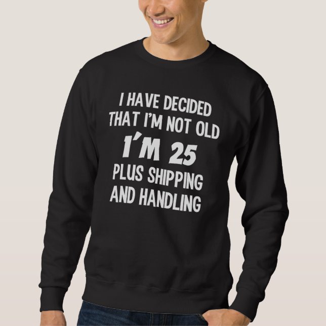 Decided I'm Not Old 25 Plus Shipping and Handling Sweatshirt (Vorderseite)