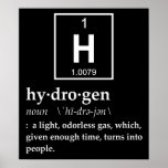 Definition of Hydrogen Poster<br><div class="desc">Hydrogen... a gas which eventual turns into people! Pretty amazing.  Of course science could be wrong,  and you're really a magical creation after all.  Nah... you'd be put together better.</div>