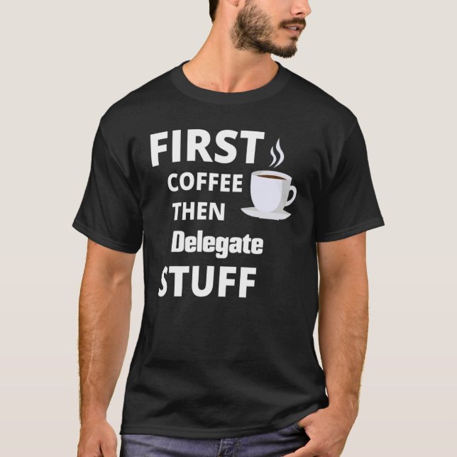 Delegierter zuerst Kaffee dann Job Stuff T-Shirt (Vorderseite)