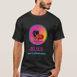 Delulu aber koffeinsüchtiges T-Shirt