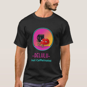 Delulu aber koffeinsüchtiges T-Shirt