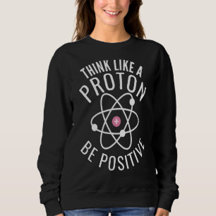 Denk wie ein Proton sei positiv lustig Sweatshirt