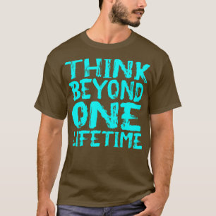 Denke über eine Lebenszeit hinaus 1 T-Shirt
