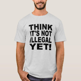 Denken Sie, dass es nicht noch illegal ist! T-Shirt